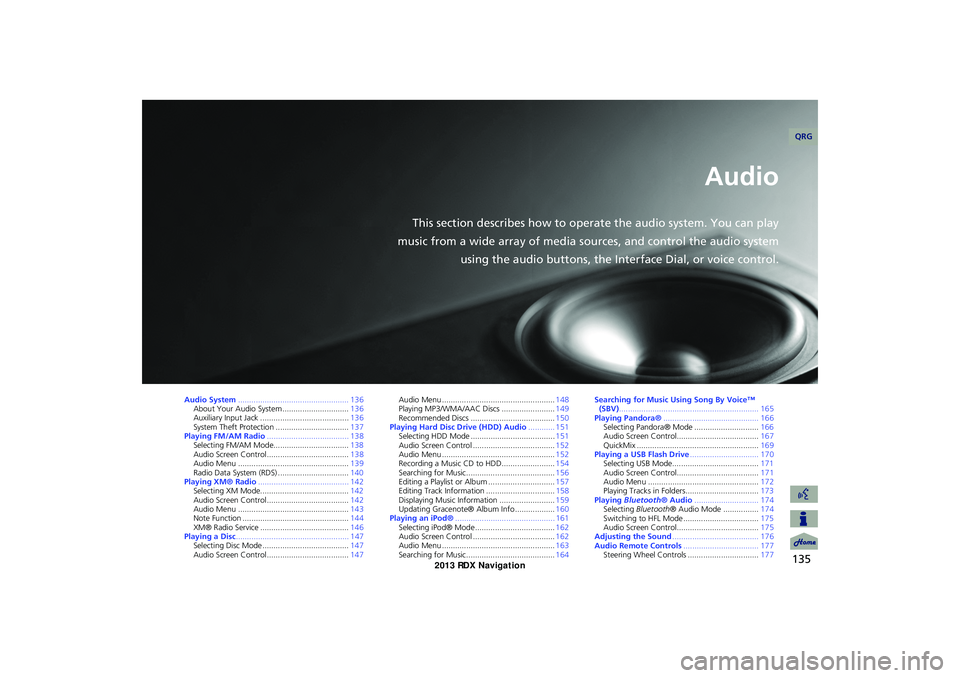 Acura RDX 2013 Navigation Manual 135
Audio
This section describes how to operate the audio system. You can play
music from a wide array of media s ources, and control the audio system
using the audio buttons, the Interface Dial, or v Acura RDX 2013 Navigation Manual 135
Audio
This section describes how to operate the audio system. You can play
music from a wide array of media s ources, and control the audio system
using the audio buttons, the Interface Dial, or v