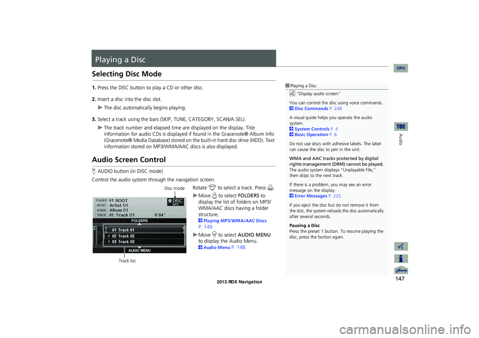 Acura RDX 2013 Navigation Manual 147
Audio
Playing a Disc
Selecting Disc Mode
1.Press the DISC button to play a CD or other disc.
2. Insert a disc into the disc slot.
The disc automatically begins playing.
3. Select a track using Acura RDX 2013 Navigation Manual 147
Audio
Playing a Disc
Selecting Disc Mode
1.Press the DISC button to play a CD or other disc.
2. Insert a disc into the disc slot.
The disc automatically begins playing.
3. Select a track using