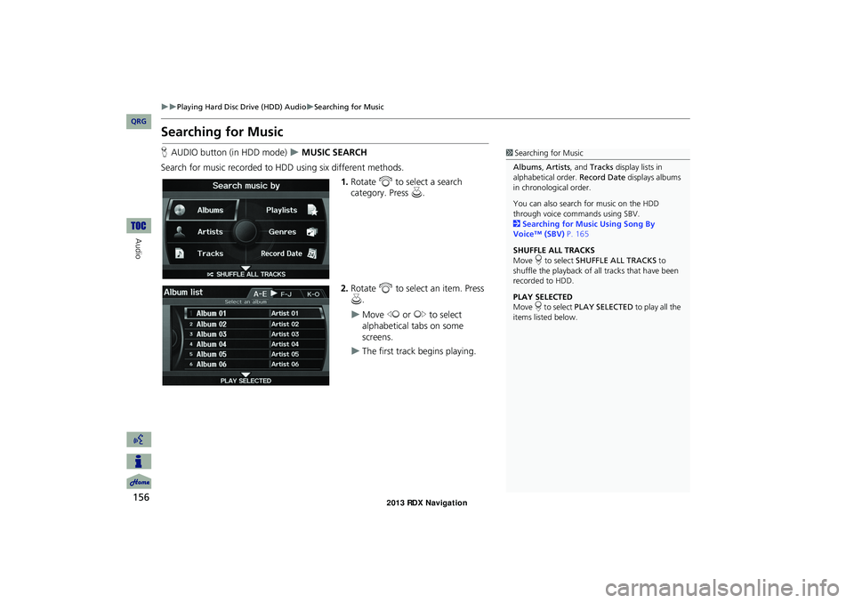 Acura RDX 2013 Navigation Manual 156
Playing Hard Disc Drive (HDD) AudioSearching for Music
Audio
Searching for Music
HAUDIO button (in HDD mode) MUSIC SEARCH
Search for music recorded to HDD using six different methods Acura RDX 2013 Navigation Manual 156
Playing Hard Disc Drive (HDD) AudioSearching for Music
Audio
Searching for Music
HAUDIO button (in HDD mode) MUSIC SEARCH
Search for music recorded to HDD using six different methods