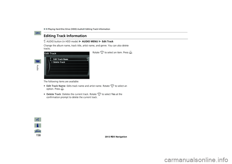 Acura RDX 2013 Navigation Manual 158
Playing Hard Disc Drive (HDD) AudioEditing Track Information
Audio
Editing Track Information
HAUDIO button (in HDD mode) AUDIO MENU Edit Track
Change the album name, track title, Acura RDX 2013 Navigation Manual 158
Playing Hard Disc Drive (HDD) AudioEditing Track Information
Audio
Editing Track Information
HAUDIO button (in HDD mode) AUDIO MENU Edit Track
Change the album name, track title,