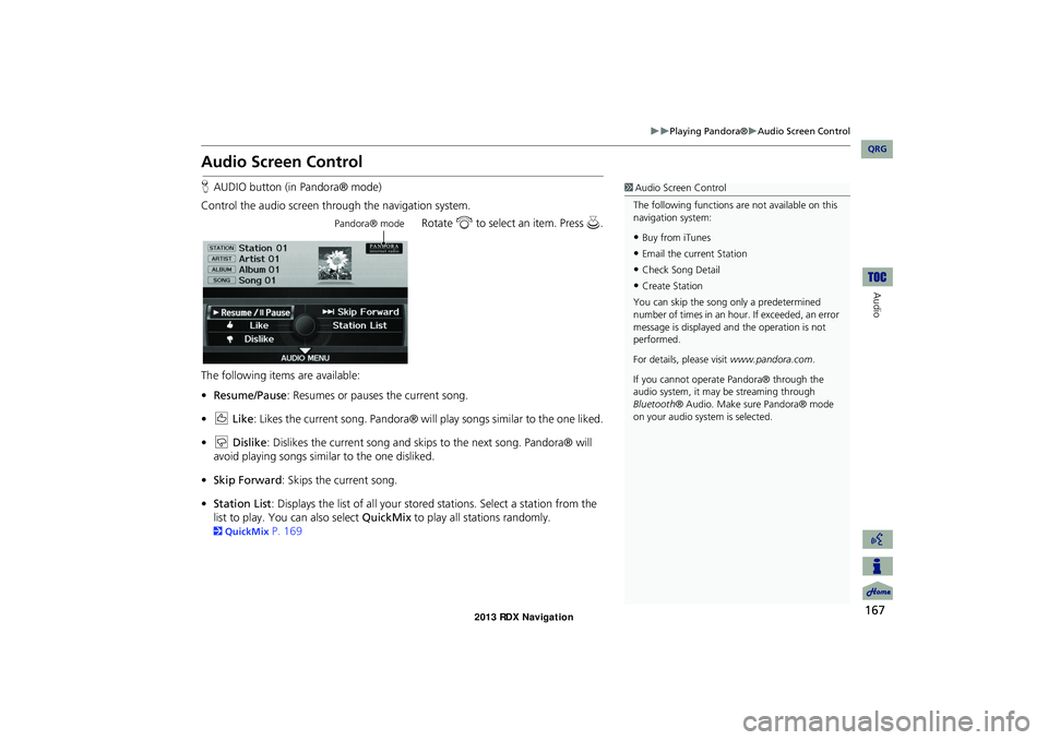 Acura RDX 2013 Navigation Manual 167
Playing Pandora®Audio Screen Control
Audio
Audio Screen Control
HAUDIO button (in Pandora® mode)
Control the audio screen through the navigation system. Rotate i to select an item. Pres Acura RDX 2013 Navigation Manual 167
Playing Pandora®Audio Screen Control
Audio
Audio Screen Control
HAUDIO button (in Pandora® mode)
Control the audio screen through the navigation system. Rotate i to select an item. Pres