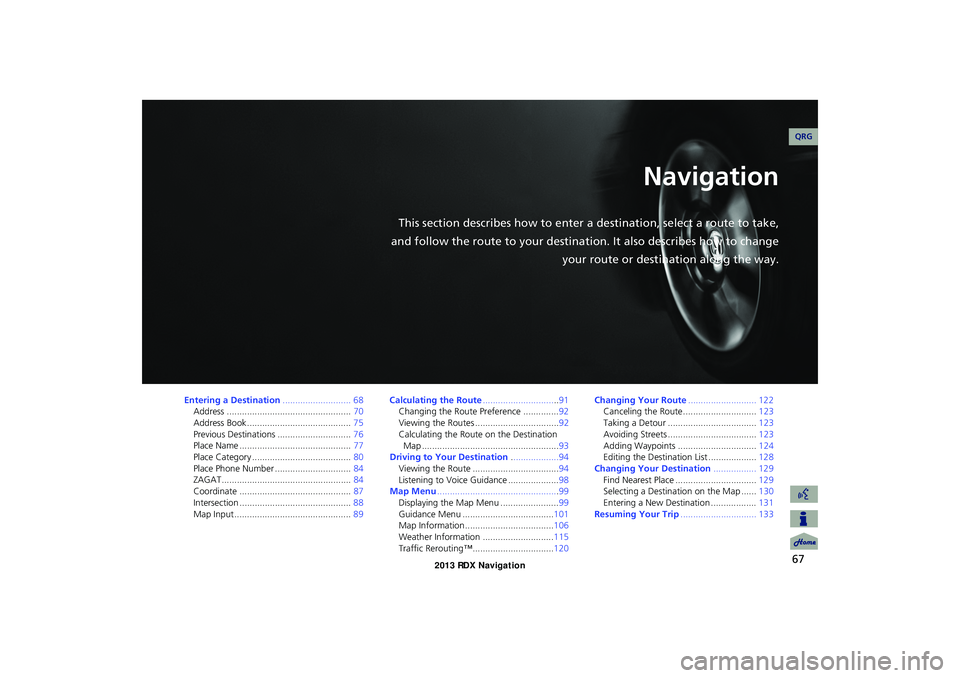 Acura RDX 2013 Navigation Manual 67
Navigation
This section describes how to enter a destination, select a route to take,
and follow the route to your destination. It also describes how to change your route or destination along the w Acura RDX 2013 Navigation Manual 67
Navigation
This section describes how to enter a destination, select a route to take,
and follow the route to your destination. It also describes how to change your route or destination along the w