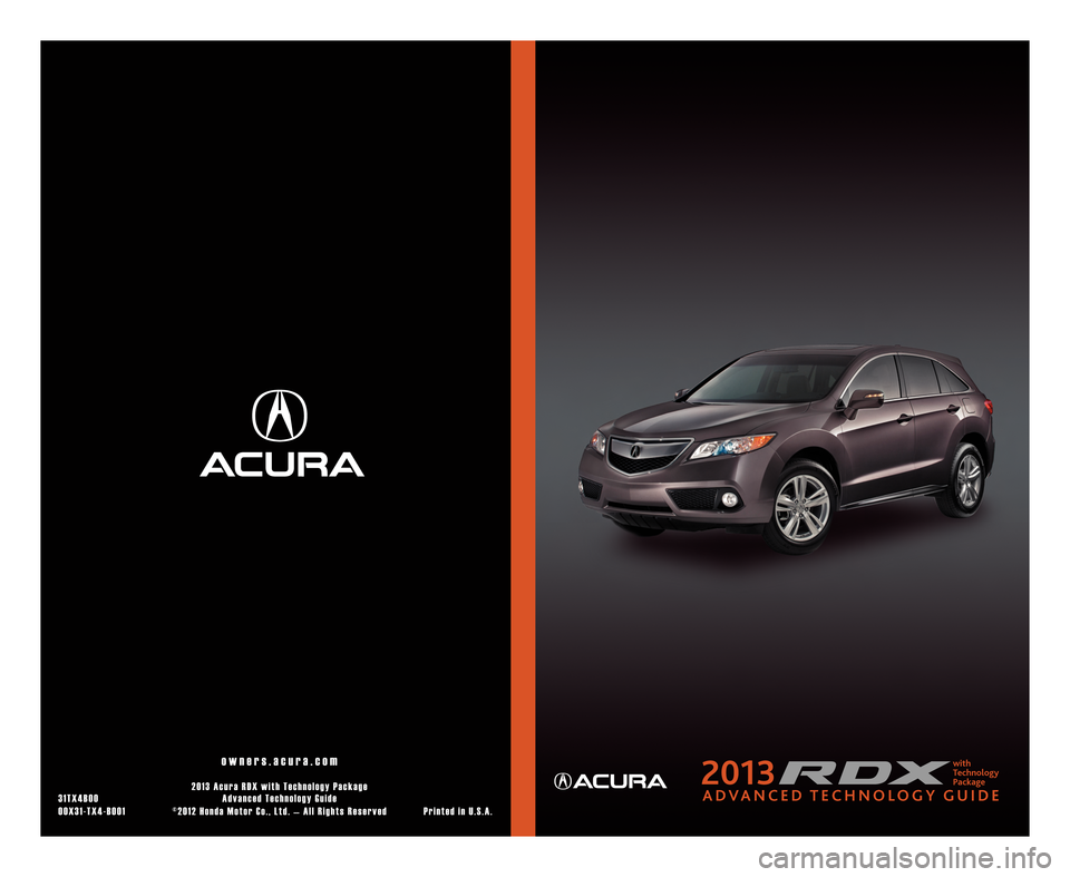 Acura RDX 2013  Advanced Technology Guide o w n e r s . a c u r a . c o m
2 0 1 \f A c u r a R D X w i t h T e c h n o l o g y P a c k a g e
\f 1 T X 4 B 0 0 A d v a n c e d T e c h n o l o g y G u i d e
00X\f1 TX4 B001 ©2012 Honda Motor Co.