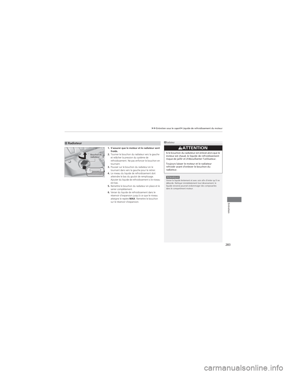 Acura RDX 2013  Manuel du propriétaire (in French) 283
uuEntretien sous le capot uLiquide de refroidissement du moteur
Entretien
1. S’assurer que le moteur et le radiateur sont 
froids.
2. Tourner le bouchon du radiateur vers la gauche 
et relâcher
