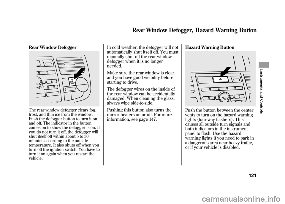 Acura RDX 2012  Owners Manual Rear Window DefoggerThe rear window defogger clears fog,
frost, and thin ice from the window.
Push the defogger button to turn it on
and off. The indicator in the button
comes on to show the defogger 