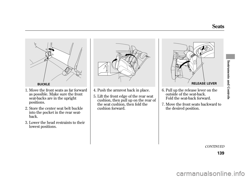 Acura RDX 2012 Owners Manual 1. Move the front seats as far forwardas possible. Make sure the front
seat-backs are in the upright
positions.
2. Store the center seat belt buckle into the pocket in the rear seat-
back.
3. Lower th Acura RDX 2012 Owners Manual 1. Move the front seats as far forwardas possible. Make sure the front
seat-backs are in the upright
positions.
2. Store the center seat belt buckle into the pocket in the rear seat-
back.
3. Lower th