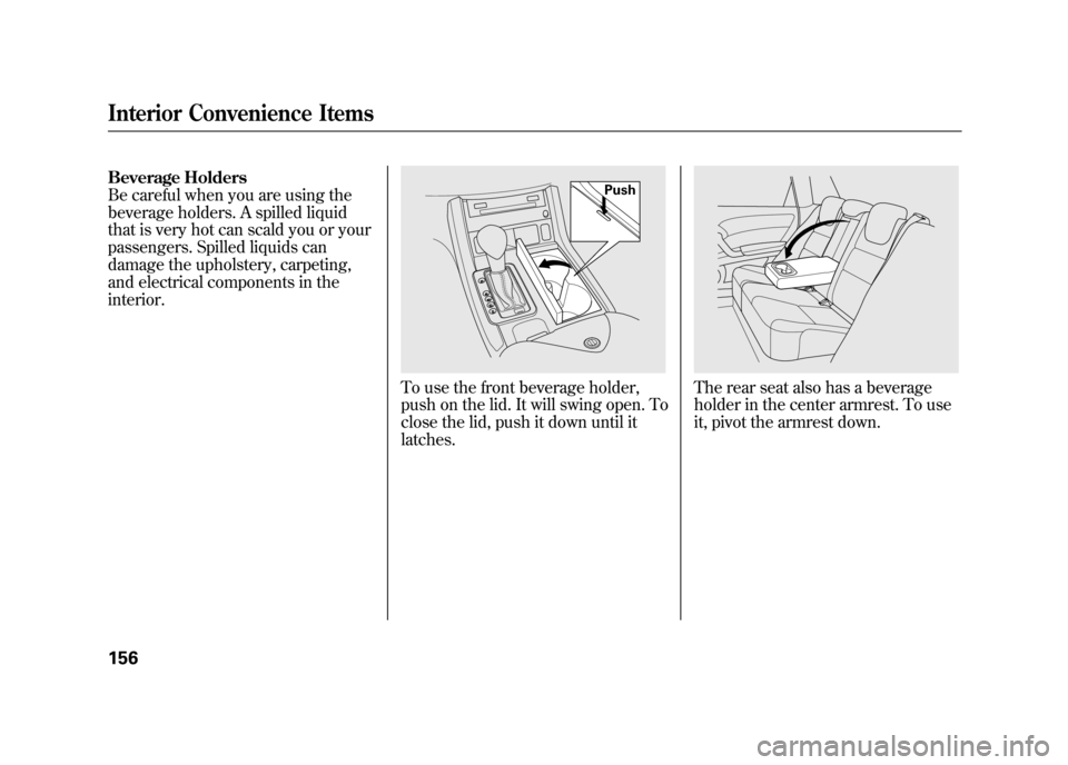 Acura RDX 2012  Owners Manual Beverage Holders
Be careful when you are using the
beverage holders. A spilled liquid
that is very hot can scald you or your
passengers. Spilled liquids can
damage the upholstery, carpeting,
and elect