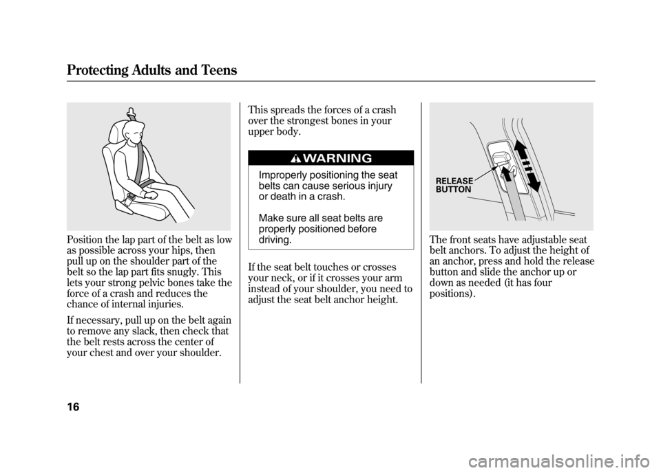 Acura RDX 2012 Owners Guide Position the lap part of the belt as low
as possible across your hips, then
pull up on the shoulder part of the
belt so the lap part fits snugly. This
lets your strong pelvic bones take the
force of a Acura RDX 2012 Owners Guide Position the lap part of the belt as low
as possible across your hips, then
pull up on the shoulder part of the
belt so the lap part fits snugly. This
lets your strong pelvic bones take the
force of a