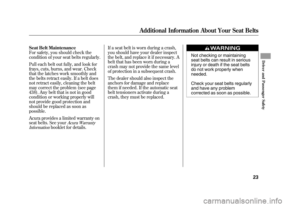 Acura RDX 2012  Owners Manual Seat Belt Maintenance
For safety, you should check the
condition of your seat belts regularly.
Pull each belt out fully, and look for
frays, cuts, burns, and wear. Check
that the latches work smoothly