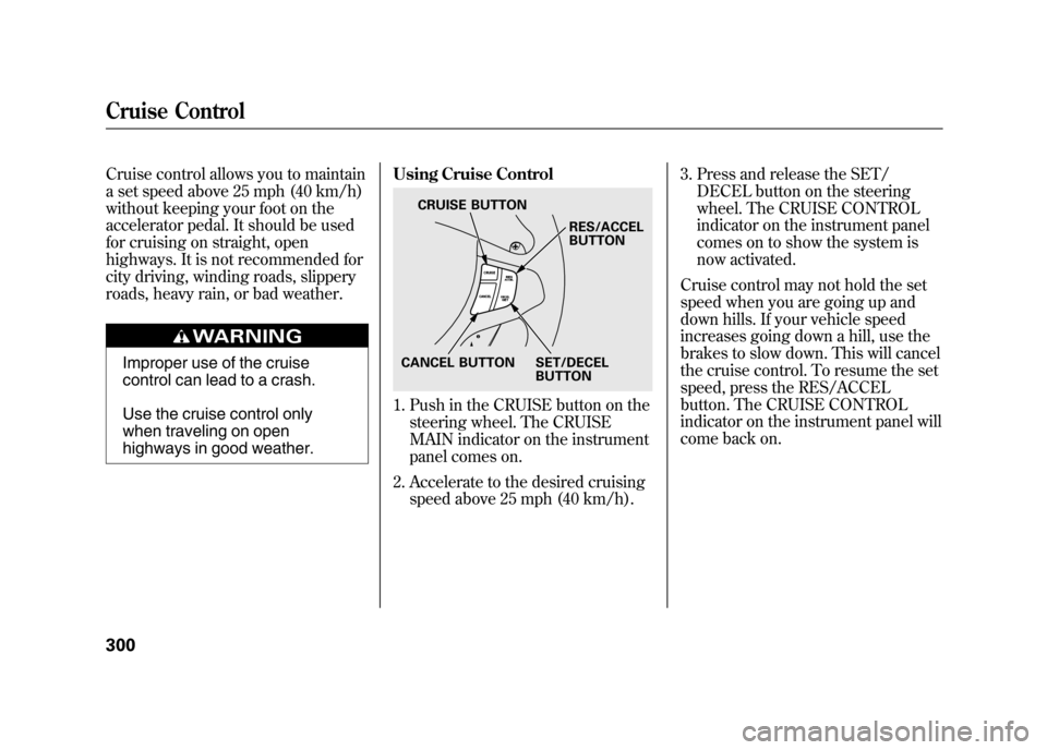 Acura RDX 2012  Owners Manual Cruise control allows you to maintain
a set speed above 25 mph (40 km/h)
without keeping your foot on the
accelerator pedal. It should be used
for cruising on straight, open
highways. It is not recomm