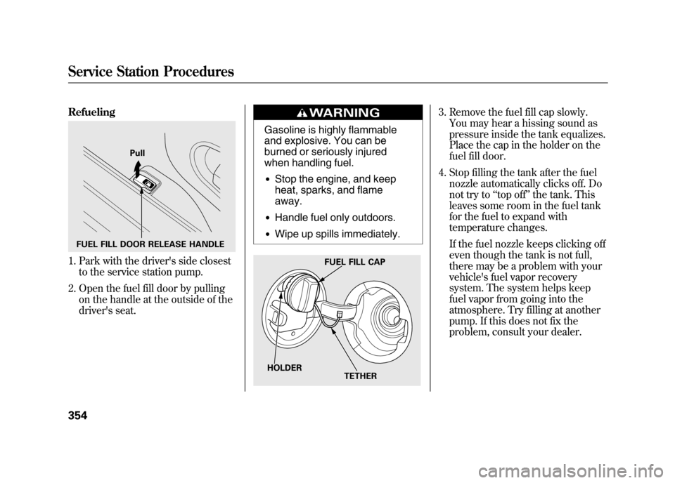 Acura RDX 2012 Owners Manual Refueling1. Park with the drivers side closestto the service station pump.
2. Open the fuel fill door by pulling on the handle at the outside of the
drivers seat.
Gasoline is highly flammable
and ex Acura RDX 2012 Owners Manual Refueling1. Park with the drivers side closestto the service station pump.
2. Open the fuel fill door by pulling on the handle at the outside of the
drivers seat.
Gasoline is highly flammable
and ex
