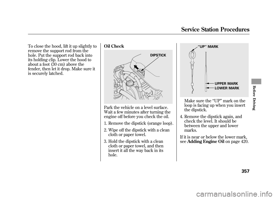 Acura RDX 2012  Owners Manual To close the hood, lift it up slightly to
remove the support rod from the
hole. Put the support rod back into
its holding clip. Lower the hood to
about a foot (30 cm) above the
fender, then let it dro