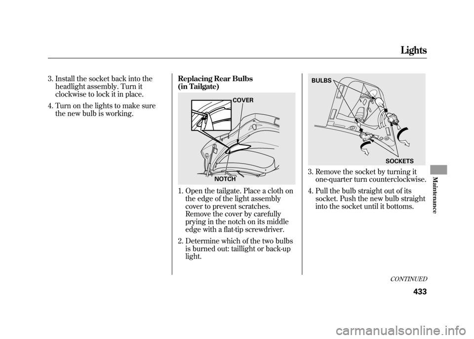 Acura RDX 2012 Owners Manual 3. Install the socket back into theheadlight assembly. Turn it
clockwise to lock it in place.
4. Turn on the lights to make sure the new bulb is working. Replacing Rear Bulbs
(in Tailgate)
1. Open the Acura RDX 2012 Owners Manual 3. Install the socket back into theheadlight assembly. Turn it
clockwise to lock it in place.
4. Turn on the lights to make sure the new bulb is working. Replacing Rear Bulbs
(in Tailgate)
1. Open the