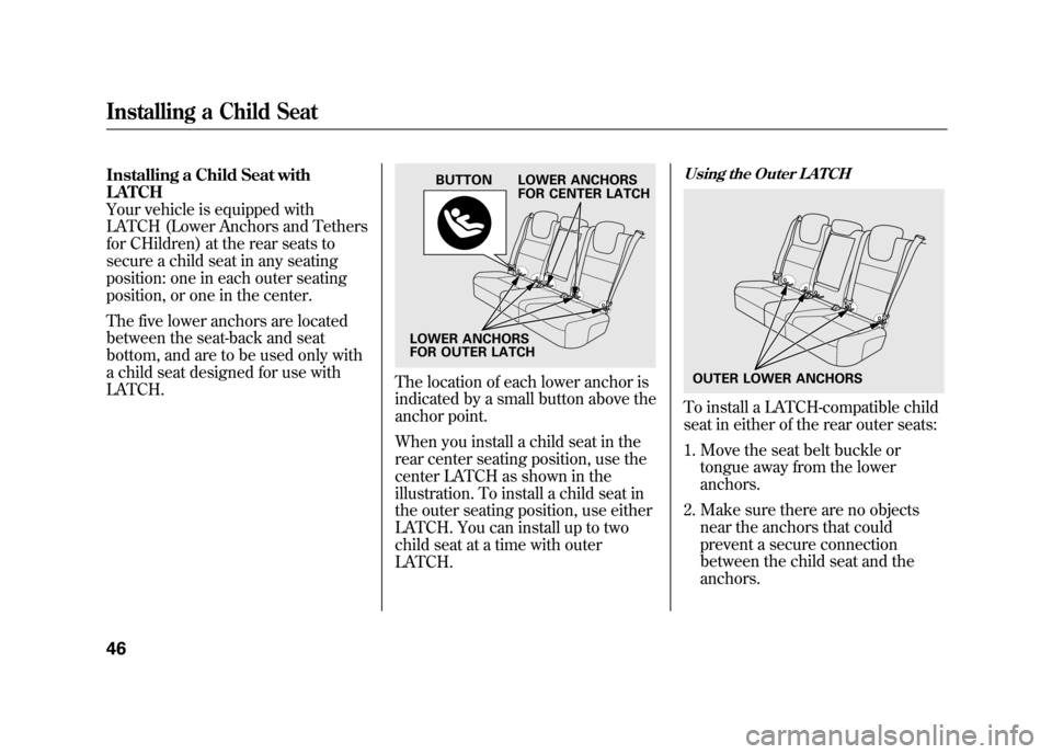 Acura RDX 2012  Owners Manual Installing a Child Seat with
LATCH
Your vehicle is equipped with
LATCH (Lower Anchors and Tethers
for CHildren) at the rear seats to
secure a child seat in any seating
position: one in each outer seat