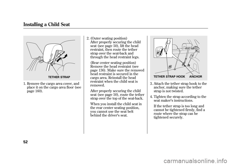 Acura RDX 2012 Workshop Manual 1. Remove the cargo area cover, andplace it on the cargo area floor (see
page 160). 2. (Outer seating position)
After properly securing the child
seat (see page 50), lift the head
restraint, then rout