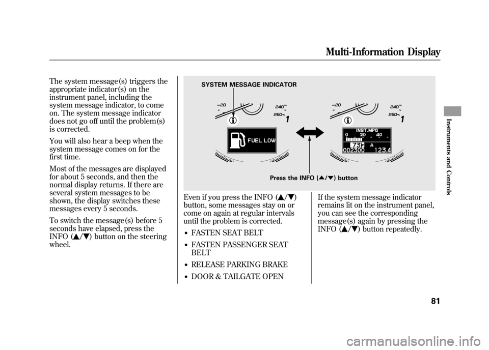 Acura RDX 2012  Owners Manual The system message(s) triggers the
appropriate indicator(s) on the
instrument panel, including the
system message indicator, to come
on. The system message indicator
does not go off until the problem(