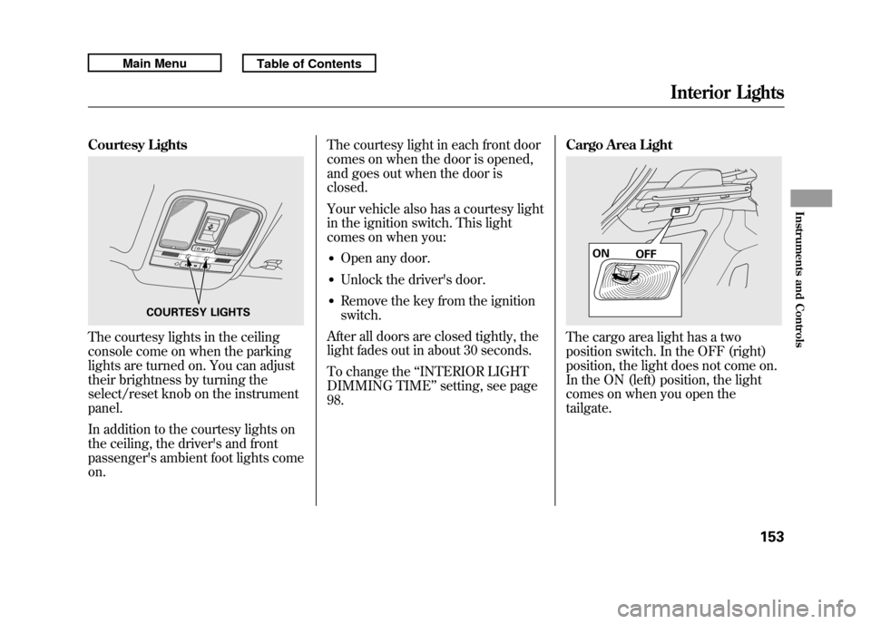 Acura RDX 2011 Owners Guide Courtesy LightsThe courtesy lights in the ceiling
console come on when the parking
lights are turned on. You can adjust
their brightness by turning the
select/reset knob on the instrument
panel.
In ad Acura RDX 2011 Owners Guide Courtesy LightsThe courtesy lights in the ceiling
console come on when the parking
lights are turned on. You can adjust
their brightness by turning the
select/reset knob on the instrument
panel.
In ad