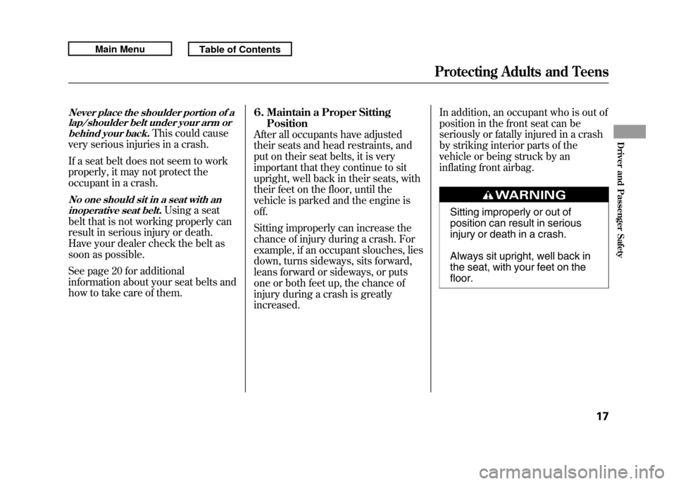 Acura RDX 2011  Owners Manual Never place the shoulder portion of alap/shoulder belt under your arm or
behind your back.
This could cause
very serious injuries in a crash.
If a seat belt does not seem to work
properly, it may not 