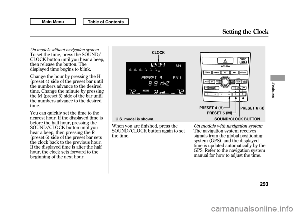 Acura RDX 2011 Owners Manual On models without navigation systemTo set the time, press the SOUND/
CLOCK button until you hear a beep,
then release the button. The
displayed time begins to blink.
Change the hour by pressing the H
Acura RDX 2011 Owners Manual On models without navigation systemTo set the time, press the SOUND/
CLOCK button until you hear a beep,
then release the button. The
displayed time begins to blink.
Change the hour by pressing the H