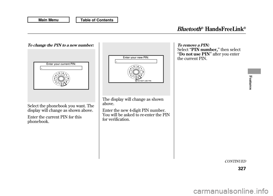 Acura RDX 2011 Service Manual To change the PIN to a new number:Select the phonebook you want. The
display will change as shown above.
Enter the current PIN for this
phonebook.
The display will change as shown
above.
Enter the new Acura RDX 2011 Service Manual To change the PIN to a new number:Select the phonebook you want. The
display will change as shown above.
Enter the current PIN for this
phonebook.
The display will change as shown
above.
Enter the new