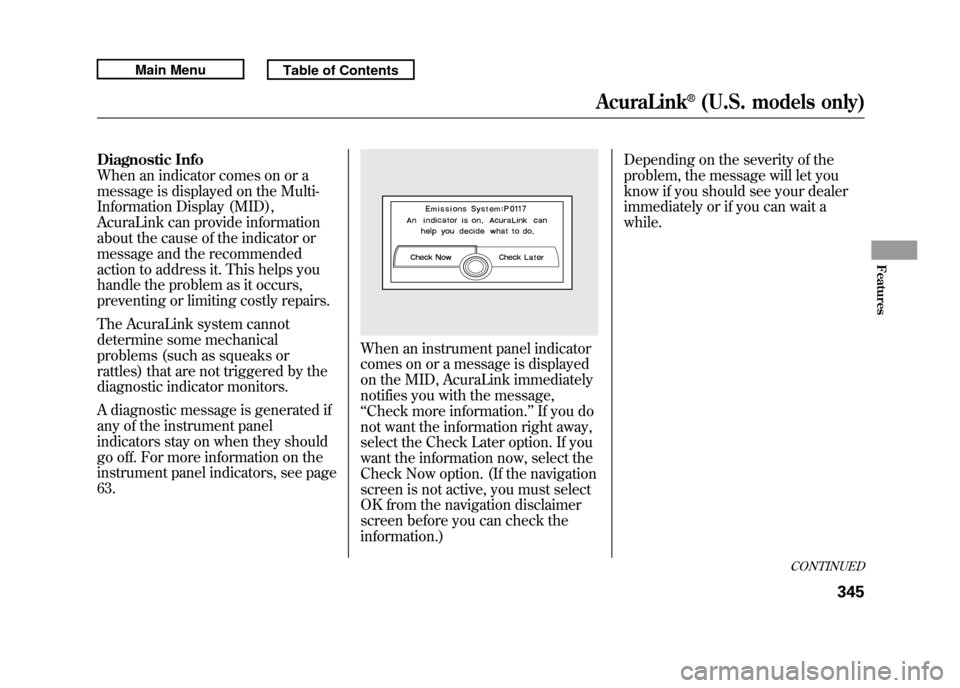 Acura RDX 2011 Owners Manual Diagnostic Info
When an indicator comes on or a
message is displayed on the Multi-
Information Display (MID),
AcuraLink can provide information
about the cause of the indicator or
message and the reco Acura RDX 2011 Owners Manual Diagnostic Info
When an indicator comes on or a
message is displayed on the Multi-
Information Display (MID),
AcuraLink can provide information
about the cause of the indicator or
message and the reco