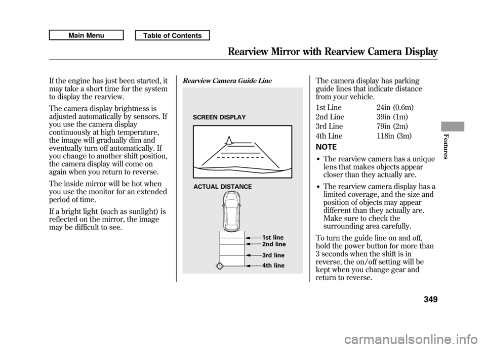 Acura RDX 2011 Owners Manual If the engine has just been started, it
may take a short time for the system
to display the rearview.
The camera display brightness is
adjusted automatically by sensors. If
you use the camera display
Acura RDX 2011 Owners Manual If the engine has just been started, it
may take a short time for the system
to display the rearview.
The camera display brightness is
adjusted automatically by sensors. If
you use the camera display