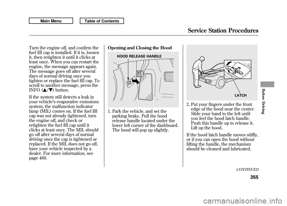 Acura RDX 2011  Owners Manual Turn the engine off, and confirm the
fuel fill cap is installed. If it is, loosen
it, then retighten it until it clicks at
least once. When you can restart the
engine, the message appears again.
The m