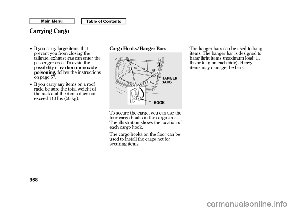 Acura RDX 2011  Owners Manual ●If you carry large items that
prevent you from closing the
tailgate, exhaust gas can enter the
passenger area. To avoid the
possibility ofcarbon monoxide
poisoning, follow the instructions
on page 