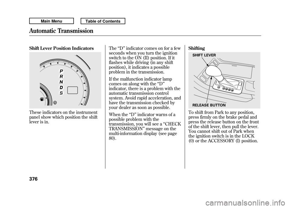 Acura RDX 2011 Owners Guide Shift Lever Position IndicatorsThese indicators on the instrument
panel show which position the shift
lever is in.The
‘‘D ’’indicator comes on for a few
seconds when you turn the ignition
swit Acura RDX 2011 Owners Guide Shift Lever Position IndicatorsThese indicators on the instrument
panel show which position the shift
lever is in.The
‘‘D ’’indicator comes on for a few
seconds when you turn the ignition
swit