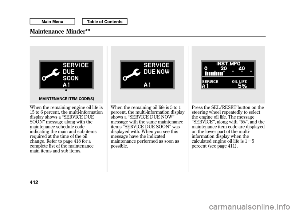 Acura RDX 2011 Owners Manual When the remaining engine oil life is
15 to 6 percent, the multi-information
display shows a‘‘SERVICE DUE
SOON ’’message along with the
maintenance schedule code
indicating the main and sub it Acura RDX 2011 Owners Manual When the remaining engine oil life is
15 to 6 percent, the multi-information
display shows a‘‘SERVICE DUE
SOON ’’message along with the
maintenance schedule code
indicating the main and sub it