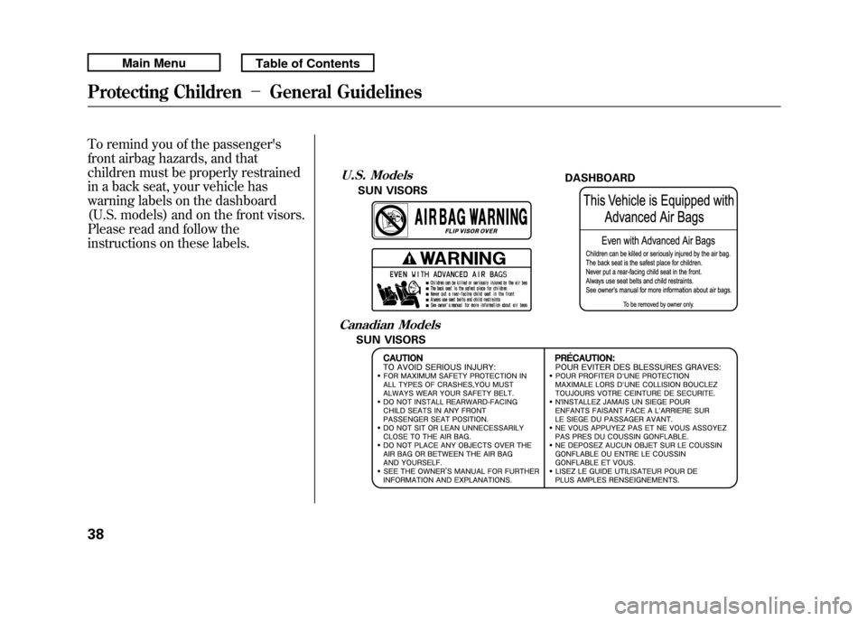Acura RDX 2011 Owners Manual To remind you of the passengers
front airbag hazards, and that
children must be properly restrained
in a back seat, your vehicle has
warning labels on the dashboard
(U.S. models) and on the front vis Acura RDX 2011 Owners Manual To remind you of the passengers
front airbag hazards, and that
children must be properly restrained
in a back seat, your vehicle has
warning labels on the dashboard
(U.S. models) and on the front vis