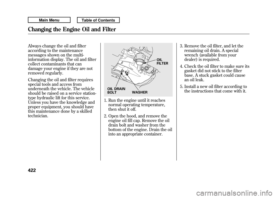 Acura RDX 2011  Owners Manual Always change the oil and filter
according to the maintenance
messages shown on the multi-
information display. The oil and filter
collect contaminants that can
damage your engine if they are not
remo