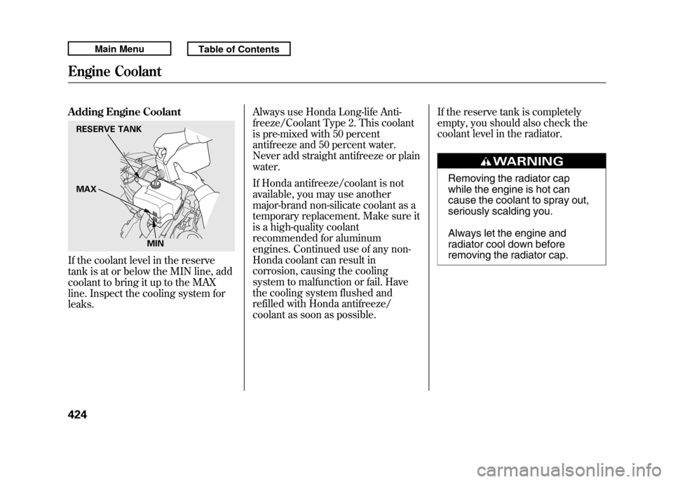 Acura RDX 2011 Owners Manual Adding Engine CoolantIf the coolant level in the reserve
tank is at or below the MIN line, add
coolant to bring it up to the MAX
line. Inspect the cooling system for
leaks.Always use Honda Long-life A Acura RDX 2011 Owners Manual Adding Engine CoolantIf the coolant level in the reserve
tank is at or below the MIN line, add
coolant to bring it up to the MAX
line. Inspect the cooling system for
leaks.Always use Honda Long-life A