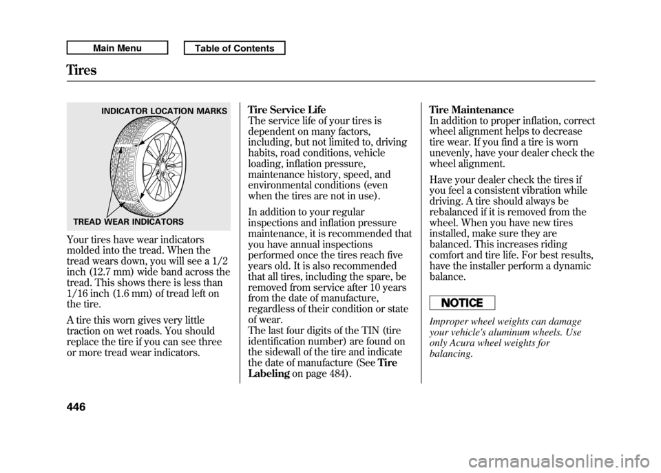 Acura RDX 2011  Owners Manual Your tires have wear indicators
molded into the tread. When the
tread wears down, you will see a 1/2
inch (12.7 mm) wide band across the
tread. This shows there is less than
1/16 inch (1.6 mm) of trea