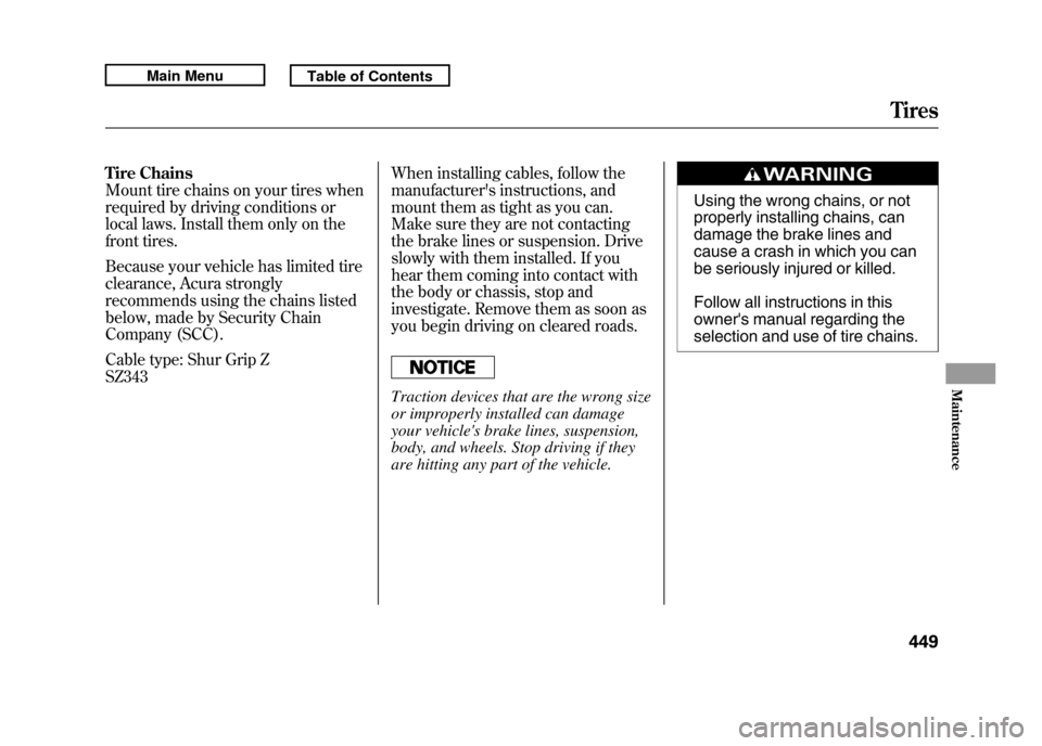 Acura RDX 2011  Owners Manual Tire Chains
Mount tire chains on your tires when
required by driving conditions or
local laws. Install them only on the
front tires.
Because your vehicle has limited tire
clearance, Acura strongly
rec