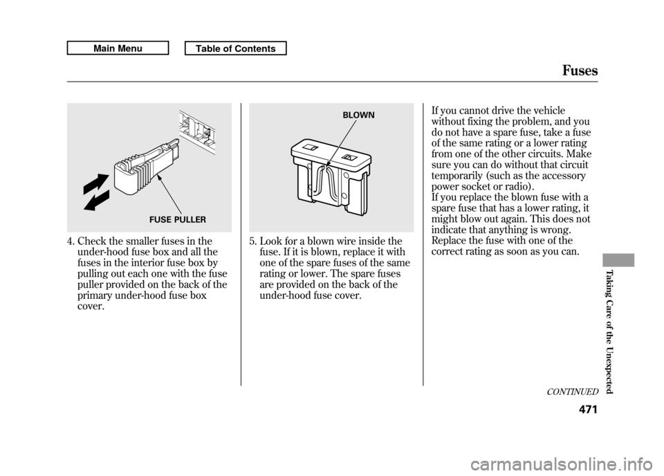 Acura RDX 2011  Owners Manual 4. Check the smaller fuses in theunder-hood fuse box and all the
fuses in the interior fuse box by
pulling out each one with the fuse
puller provided on the back of the
primary under-hood fuse box
cov