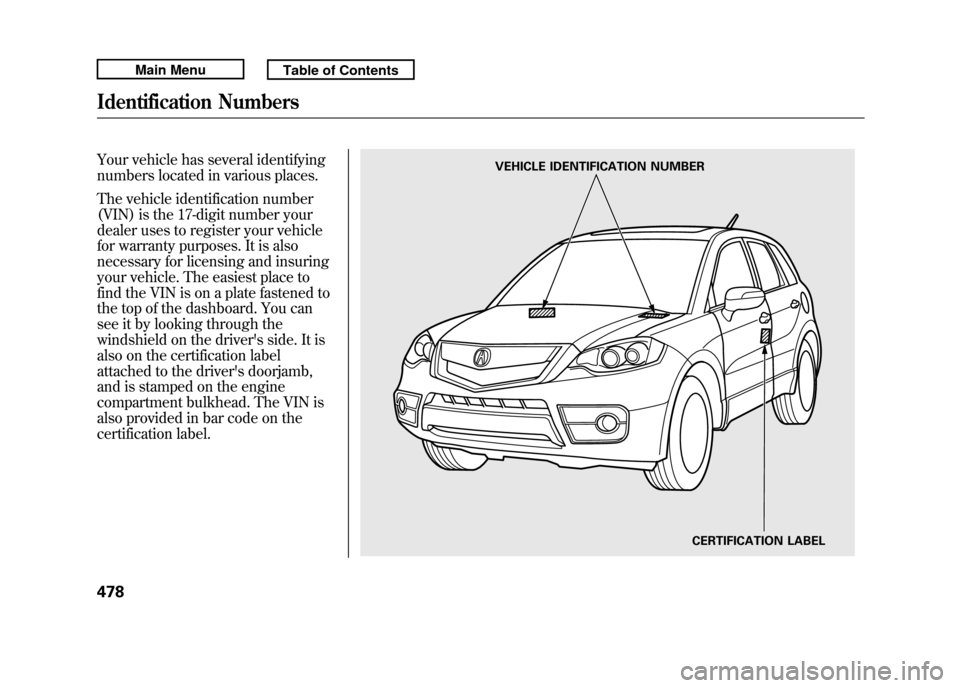 Acura RDX 2011 Owners Manual Your vehicle has several identifying
numbers located in various places.
The vehicle identification number
(VIN) is the 17-digit number your
dealer uses to register your vehicle
for warranty purposes. Acura RDX 2011 Owners Manual Your vehicle has several identifying
numbers located in various places.
The vehicle identification number
(VIN) is the 17-digit number your
dealer uses to register your vehicle
for warranty purposes.