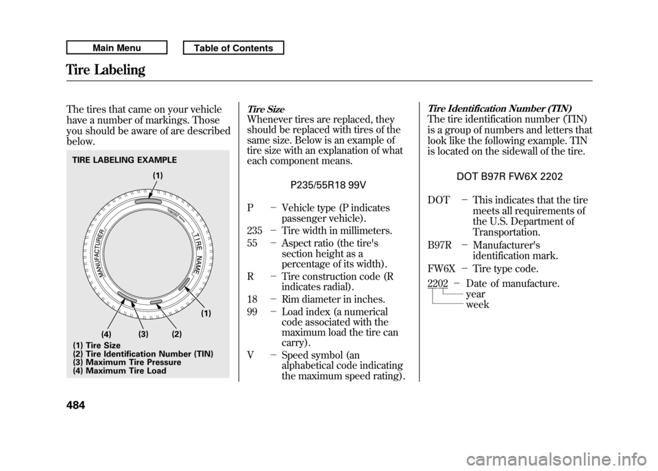 Acura RDX 2011 Owners Manual The tires that came on your vehicle
have a number of markings. Those
you should be aware of are described
below.
Tire SizeWhenever tires are replaced, they
should be replaced with tires of the
same si Acura RDX 2011 Owners Manual The tires that came on your vehicle
have a number of markings. Those
you should be aware of are described
below.
Tire SizeWhenever tires are replaced, they
should be replaced with tires of the
same si
