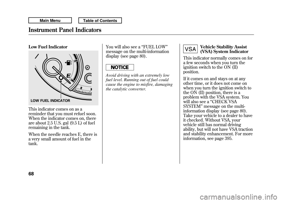 Acura RDX 2011  Owners Manual Low Fuel IndicatorThis indicator comes on as a
reminder that you must refuel soon.
When the indicator comes on, there
are about 2.5 U.S. gal (9.5 L) of fuel
remaining in the tank.
When the needle reac