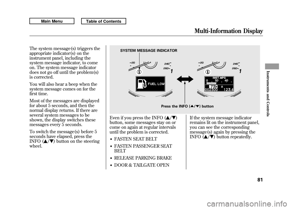 Acura RDX 2011 Owners Manual The system message(s) triggers the
appropriate indicator(s) on the
instrument panel, including the
system message indicator, to come
on. The system message indicator
does not go off until the problem( Acura RDX 2011 Owners Manual The system message(s) triggers the
appropriate indicator(s) on the
instrument panel, including the
system message indicator, to come
on. The system message indicator
does not go off until the problem(
