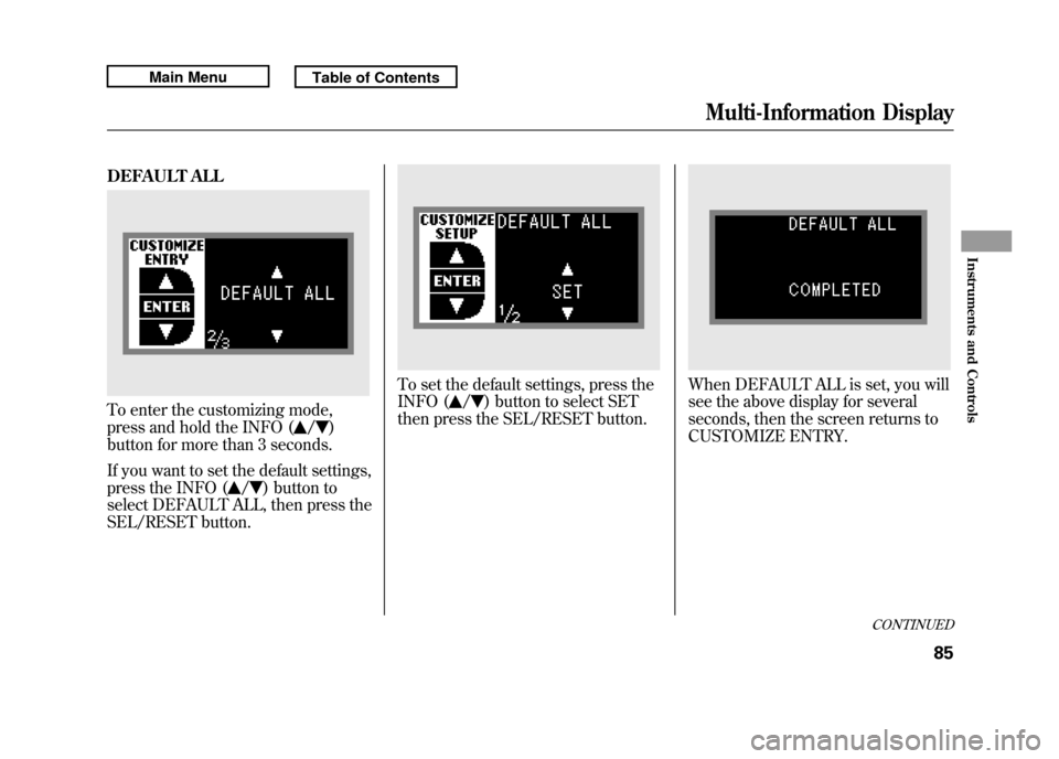 Acura RDX 2011 Owners Manual DEFAULT ALLTo enter the customizing mode,
press and hold the INFO (
/
)
button for more than 3 seconds.
If you want to set the default settings,
press the INFO (
/
) button to
select DEFAULT ALL, then Acura RDX 2011 Owners Manual DEFAULT ALLTo enter the customizing mode,
press and hold the INFO (
/
)
button for more than 3 seconds.
If you want to set the default settings,
press the INFO (
/
) button to
select DEFAULT ALL, then