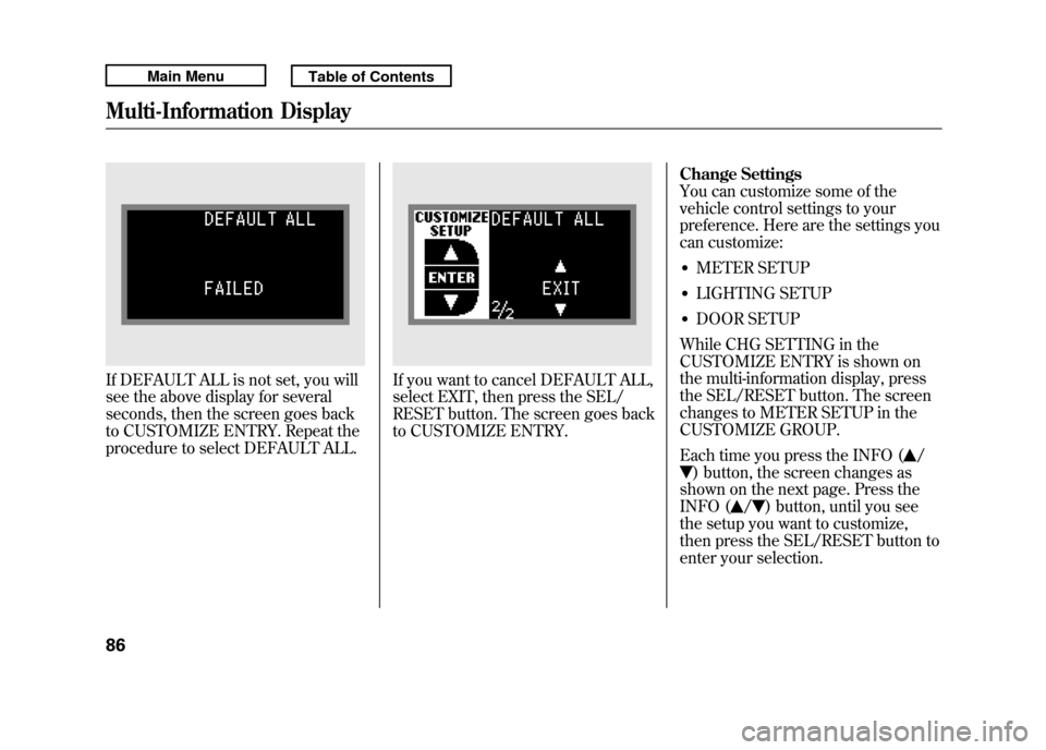 Acura RDX 2011 Owners Manual If DEFAULT ALL is not set, you will
see the above display for several
seconds, then the screen goes back
to CUSTOMIZE ENTRY. Repeat the
procedure to select DEFAULT ALL.
If you want to cancel DEFAULT A Acura RDX 2011 Owners Manual If DEFAULT ALL is not set, you will
see the above display for several
seconds, then the screen goes back
to CUSTOMIZE ENTRY. Repeat the
procedure to select DEFAULT ALL.
If you want to cancel DEFAULT A