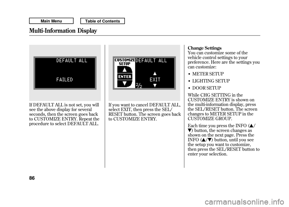 Acura RDX 2011  Owners Manual If DEFAULT ALL is not set, you will
see the above display for several
seconds, then the screen goes back
to CUSTOMIZE ENTRY. Repeat the
procedure to select DEFAULT ALL.
If you want to cancel DEFAULT A
