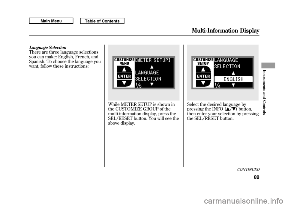Acura RDX 2011 Owners Manual Language SelectionThere are three language selections
you can make: English, French, and
Spanish. To choose the language you
want, follow these instructions:
While METER SETUP is shown in
the CUSTOMIZ