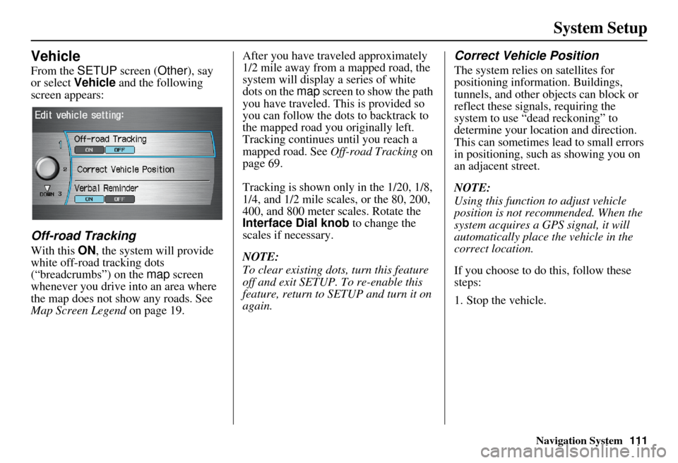 Acura RDX 2011 Navigation Manual Navigation System111
System Setup
Vehicle
From the SETUP screen ( Other), say
or select Vehicle and the following
screen appears:
Off-road Tracking
With this ON , the system will provide
white off Acura RDX 2011 Navigation Manual Navigation System111
System Setup
Vehicle
From the SETUP screen ( Other), say
or select Vehicle and the following
screen appears:
Off-road Tracking
With this ON , the system will provide
white off