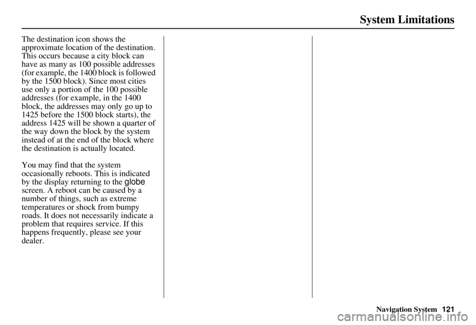 Acura RDX 2011  Navigation Manual Navigation System121
System Limitations
The destination icon shows the 
approximate location of the destination.
This occurs because a city block can 
have as many as 100 possible addresses 
(for exam