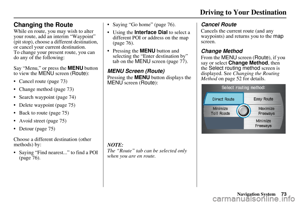 Acura RDX 2011  Navigation Manual Navigation System73
Changing the Route
While en route, you may wish to alter 
your route, add an interim “Waypoint” 
(pit stop), choose a different destination, 
or cancel your current destination