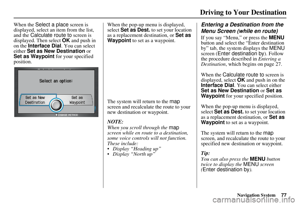 Acura RDX 2011 Navigation Manual Navigation System77
Driving to Your Destination
When the Select a place screen is
displayed, select an item from the list,
and the Calculate route to screen is
displayed. Then select OK and pus Acura RDX 2011 Navigation Manual Navigation System77
Driving to Your Destination
When the Select a place screen is
displayed, select an item from the list,
and the Calculate route to screen is
displayed. Then select OK and pus