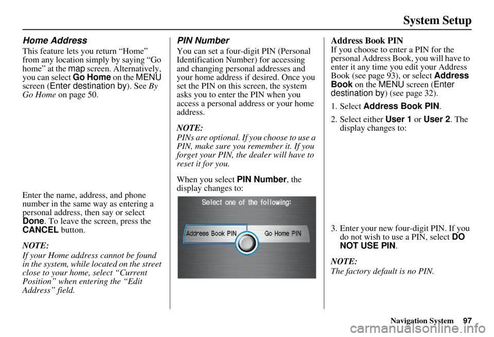 Acura RDX 2011 Navigation Manual Navigation System97
System Setup
Home Address
This feature lets you return “Home”
from any location simply by saying “Go
home” at the map screen. Alternatively,
you can select Go Home on t Acura RDX 2011 Navigation Manual Navigation System97
System Setup
Home Address
This feature lets you return “Home”
from any location simply by saying “Go
home” at the map screen. Alternatively,
you can select Go Home on t