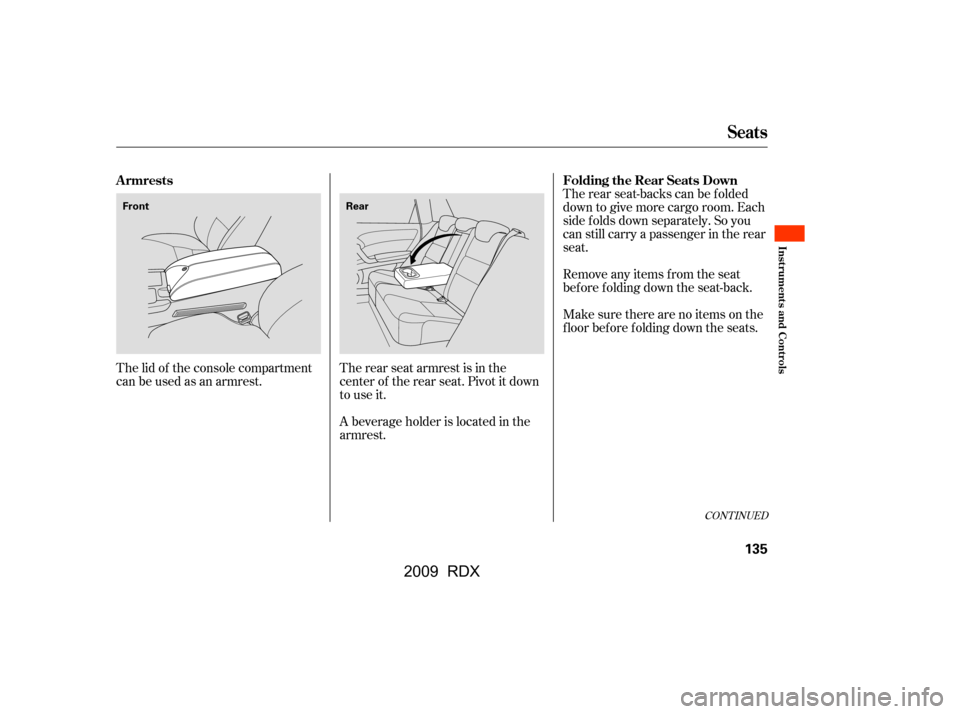 Acura RDX 2009  Owners Manual The rear seat armrest is in the 
center of the rear seat. Pivot it down
to use it.Remove any items from the seat
before folding down the seat-back. 
Make sure there are no items on the 
f loor bef ore